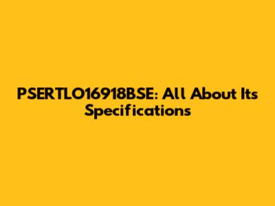 PSERTLO16918BSE: All About Its Specifications