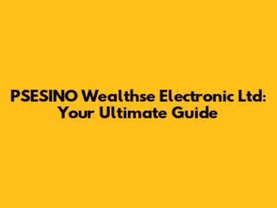 PSESINO Wealthse Electronic Ltd: Your Ultimate Guide