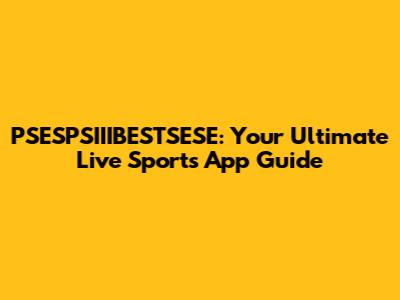PSESPSIIIBESTSESE: Your Ultimate Live Sports App Guide