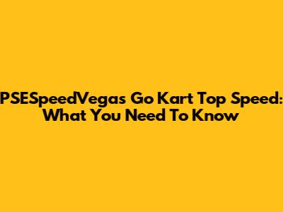PSESpeedVegas Go Kart Top Speed: What You Need To Know