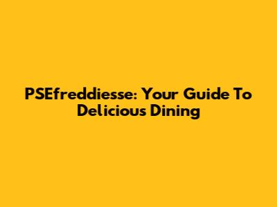 PSEfreddiesse: Your Guide To Delicious Dining