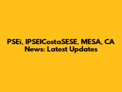 PSEi, IPSEICostaSESE, MESA, CA News: Latest Updates