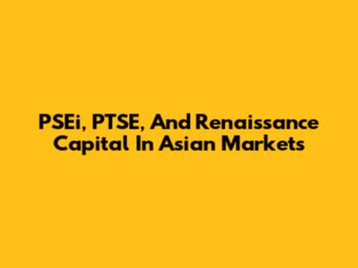 PSEi, PTSE, And Renaissance Capital In Asian Markets