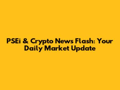 PSEi & Crypto News Flash: Your Daily Market Update