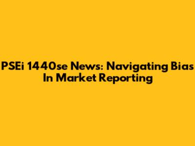 PSEi 1440se News: Navigating Bias In Market Reporting