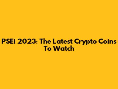 PSEi 2023: The Latest Crypto Coins To Watch