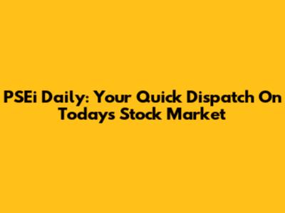 PSEi Daily: Your Quick Dispatch On Today's Stock Market