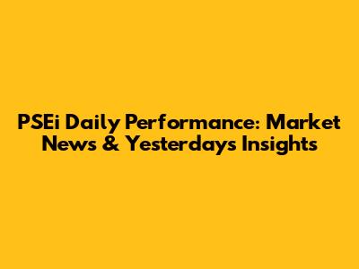 PSEi Daily Performance: Market News & Yesterday's Insights