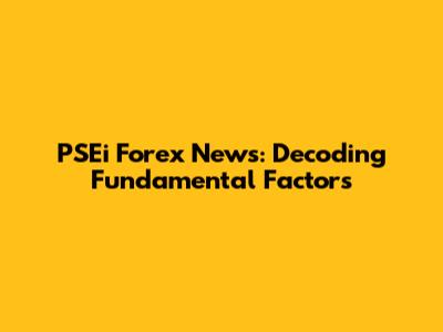 PSEi Forex News: Decoding Fundamental Factors