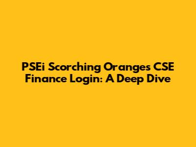 PSEi Scorching Oranges CSE Finance Login: A Deep Dive