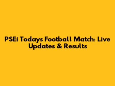 PSEi Today's Football Match: Live Updates & Results