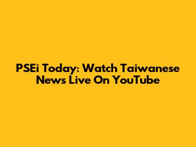 PSEi Today: Watch Taiwanese News Live On YouTube