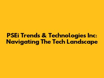 PSEi Trends & Technologies Inc: Navigating The Tech Landscape