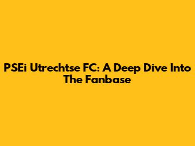 PSEi Utrechtse FC: A Deep Dive Into The Fanbase