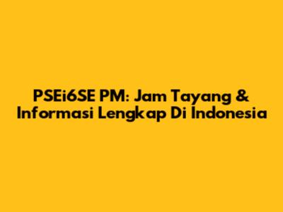 PSEi6SE PM: Jam Tayang & Informasi Lengkap Di Indonesia