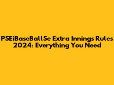 PSEiBaseBallSe Extra Innings Rules 2024: Everything You Need