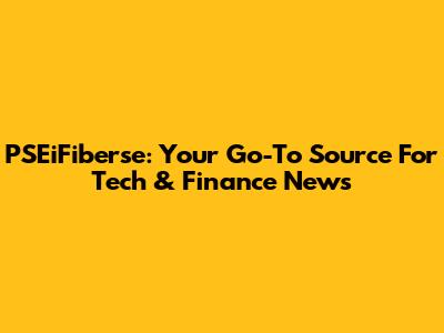 PSEiFiberse: Your Go-To Source For Tech & Finance News