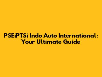 PSEiPTSi Indo Auto International: Your Ultimate Guide