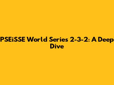 PSEiSSE World Series 2-3-2: A Deep Dive