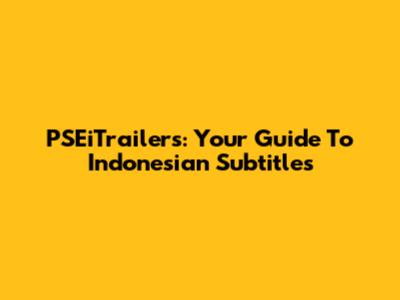 PSEiTrailers: Your Guide To Indonesian Subtitles