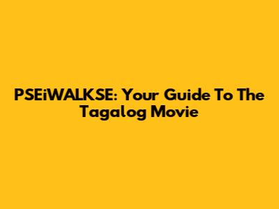 PSEiWALKSE: Your Guide To The Tagalog Movie