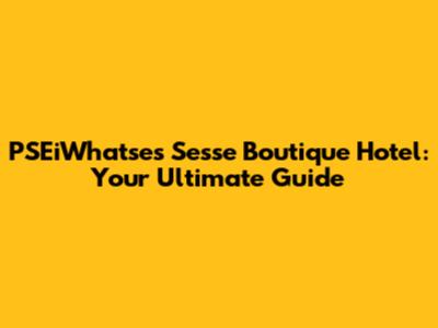 PSEiWhatse's Sesse Boutique Hotel: Your Ultimate Guide