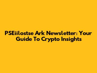 PSEiilostse Ark Newsletter: Your Guide To Crypto Insights