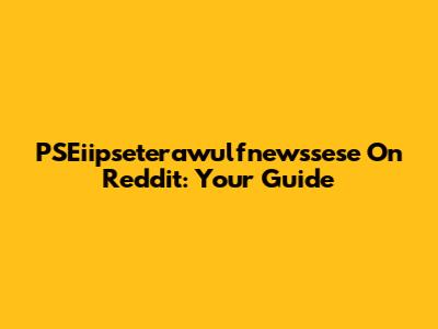 PSEiipseterawulfnewssese On Reddit: Your Guide