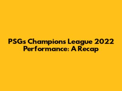 PSG's Champions League 2022 Performance: A Recap