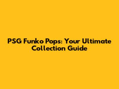 PSG Funko Pops: Your Ultimate Collection Guide