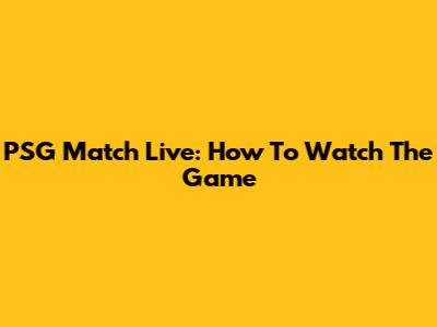 PSG Match Live: How To Watch The Game