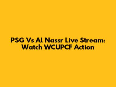 PSG Vs Al Nassr Live Stream: Watch WCUPCF Action
