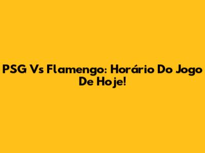 PSG Vs Flamengo: Horário Do Jogo De Hoje!