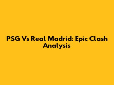 PSG Vs Real Madrid: Epic Clash Analysis