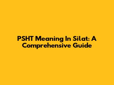 PSHT Meaning In Silat: A Comprehensive Guide