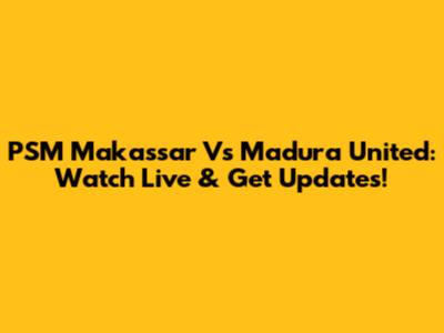 PSM Makassar Vs Madura United: Watch Live & Get Updates!