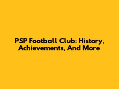 PSP Football Club: History, Achievements, And More