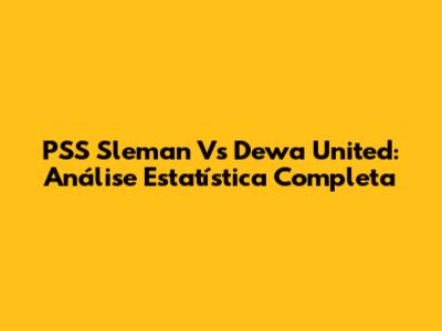 PSS Sleman Vs Dewa United: Análise Estatística Completa