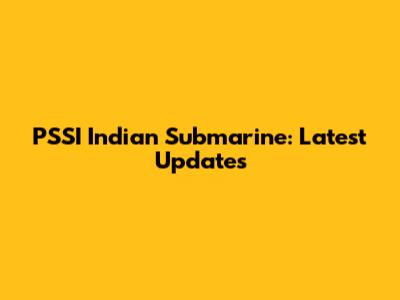 PSSI Indian Submarine: Latest Updates