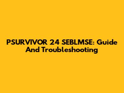 PSURVIVOR 24 SEBLMSE: Guide And Troubleshooting
