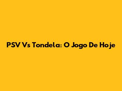 PSV Vs Tondela: O Jogo De Hoje