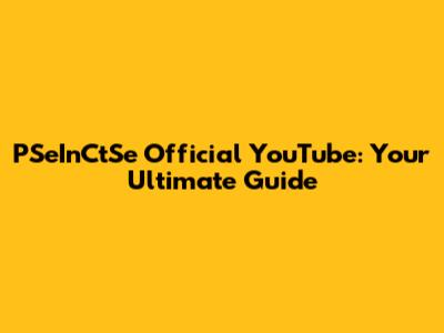 PSeInCtSe Official YouTube: Your Ultimate Guide