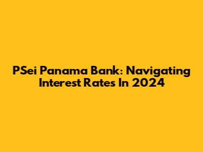 PSei Panama Bank: Navigating Interest Rates In 2024