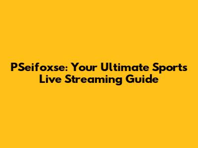 PSeifoxse: Your Ultimate Sports Live Streaming Guide