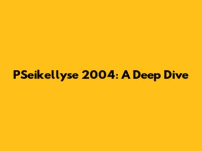 PSeikellyse 2004: A Deep Dive