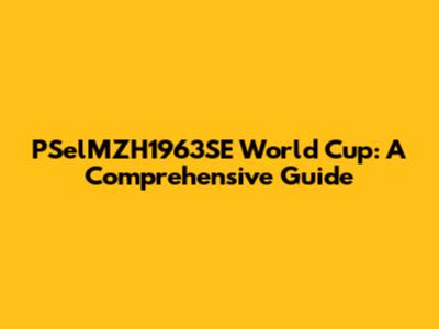 PSelMZH1963SE World Cup: A Comprehensive Guide