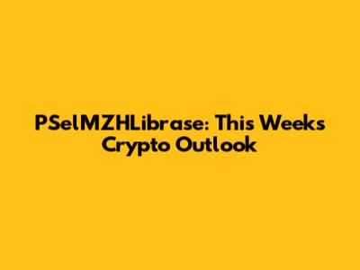 PSelMZHLibrase: This Week's Crypto Outlook