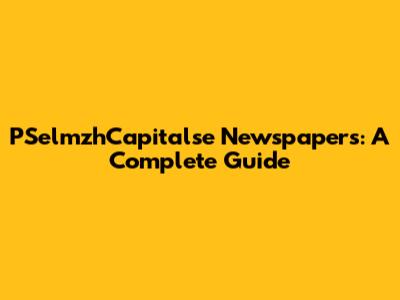 PSelmzhCapitalse Newspapers: A Complete Guide