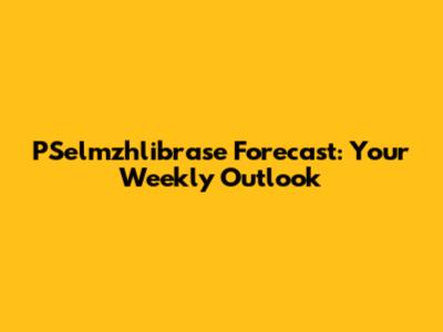 PSelmzhlibrase Forecast: Your Weekly Outlook