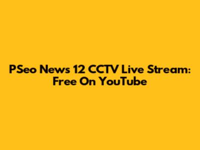 PSeo News 12 CCTV Live Stream: Free On YouTube